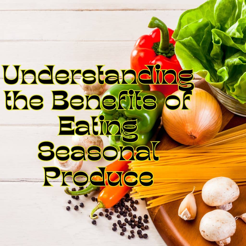 Understanding the Benefits of Eating Seasonal Produce